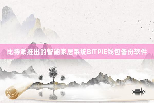 比特派推出的智能家居系统BITPIE钱包备份软件