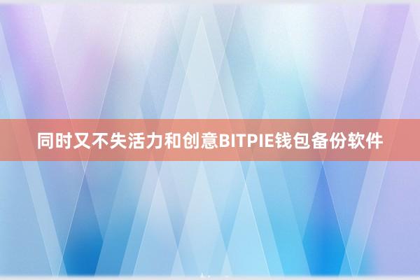 同时又不失活力和创意BITPIE钱包备份软件