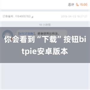 你会看到“下载”按钮bitpie安卓版本