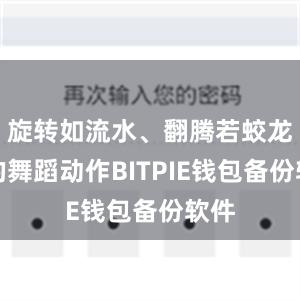 旋转如流水、翻腾若蛟龙般的舞蹈动作BITPIE钱包备份软件