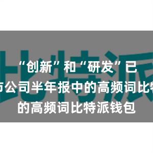 “创新”和“研发”已成为上市公司半年报中的高频词比特派钱包