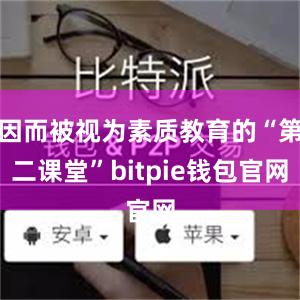 因而被视为素质教育的“第二课堂”bitpie钱包官网