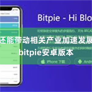 还能带动相关产业加速发展bitpie安卓版本