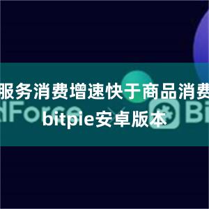 服务消费增速快于商品消费bitpie安卓版本