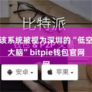 该系统被视为深圳的“低空大脑”bitpie钱包官网