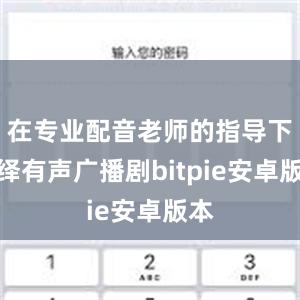 在专业配音老师的指导下演绎有声广播剧bitpie安卓版本