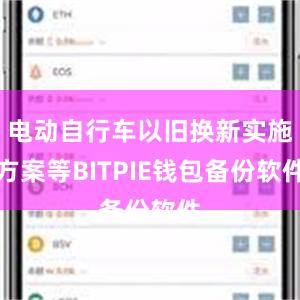 电动自行车以旧换新实施方案等BITPIE钱包备份软件