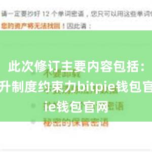 此次修订主要内容包括：提升制度约束力bitpie钱包官网