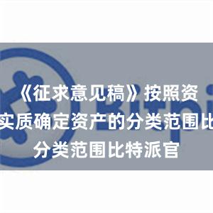 《征求意见稿》按照资产风险实质确定资产的分类范围比特派官