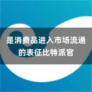 是消费品进入市场流通的表征比特派官