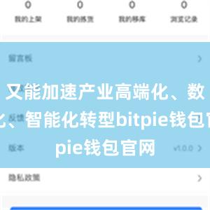 又能加速产业高端化、数字化、智能化转型bitpie钱包官网