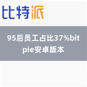 95后员工占比37%bitpie安卓版本