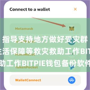 指导支持地方做好受灾群众基本生活保障等救灾救助工作BITPIE钱包备份软件