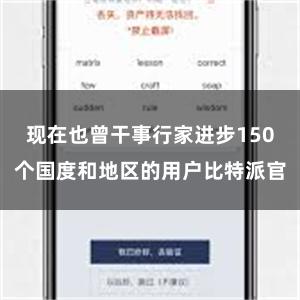 现在也曾干事行家进步150个国度和地区的用户比特派官