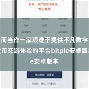 而当作一家艰难于提供不凡数字货币交游体验的平台bitpie安卓版本