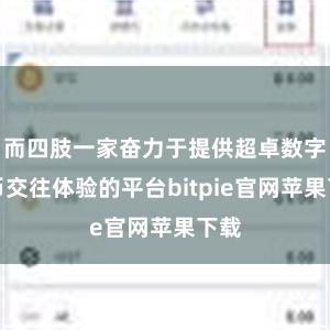 而四肢一家奋力于提供超卓数字货币交往体验的平台bitpie官网苹果下载