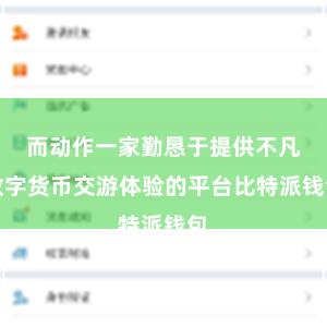 而动作一家勤恳于提供不凡数字货币交游体验的平台比特派钱包