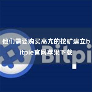 他们需要购买高亢的挖矿建立bitpie官网苹果下载