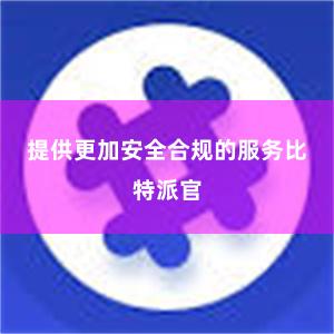 提供更加安全合规的服务比特派官